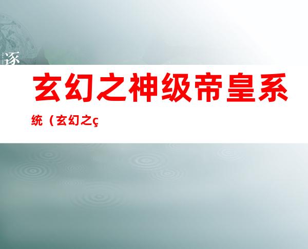 玄幻之神级帝皇系统(玄幻之神级帝皇系统女主角)