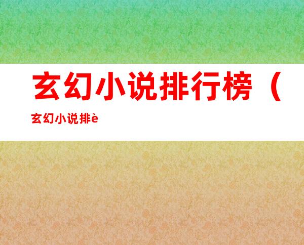 玄幻小说排行榜(玄幻小说排行榜2022前十)