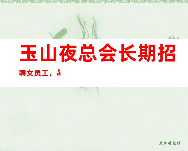 玉山夜总会长期招聘女员工，平常生意爆满，等待你的加入