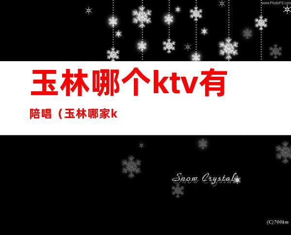 玉林哪个ktv有陪唱（玉林哪家ktv好）