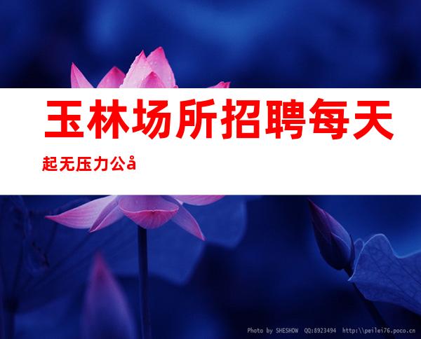 玉林场所招聘每天起无压力公平