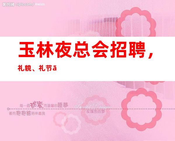 玉林夜总会招聘,礼貌、礼节、礼仪