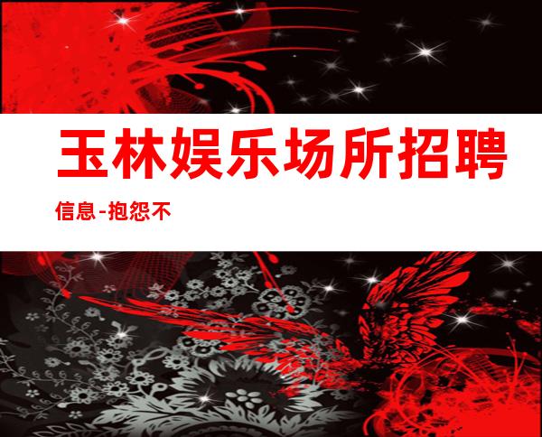 玉林娱乐场所招聘信息-抱怨不如努力