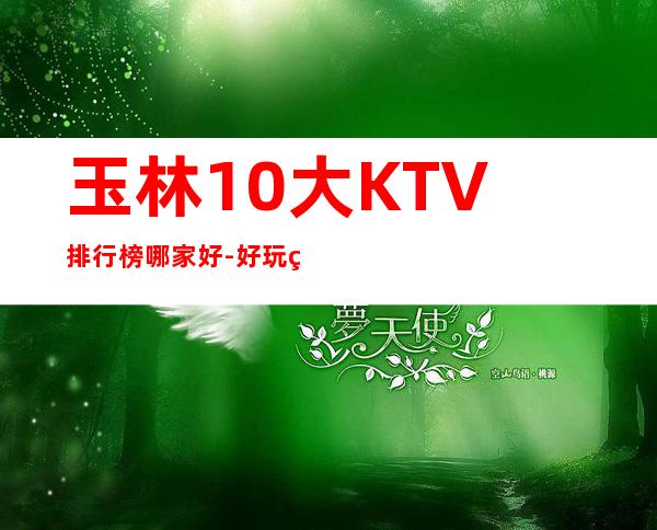 玉林10大KTV排行榜哪家好-好玩的10大KTV排行榜哪家好 – 南宁良庆商务KTV
