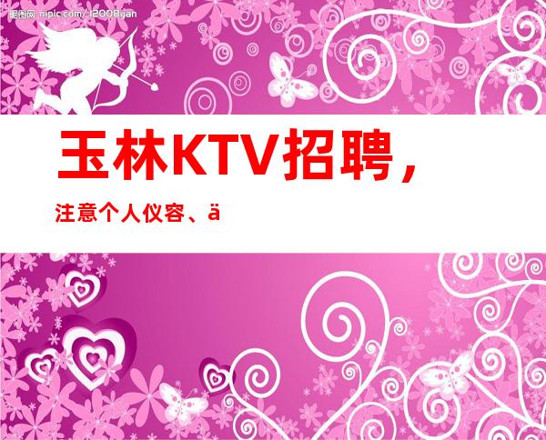 玉林KTV招聘，注意个人仪容、仪表的意义