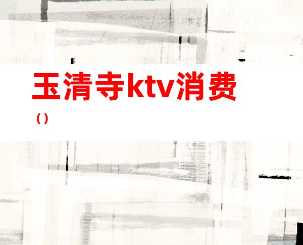 玉清寺ktv消费（）