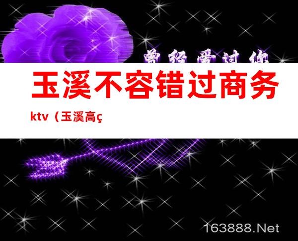 玉溪不容错过商务ktv（玉溪 高端）