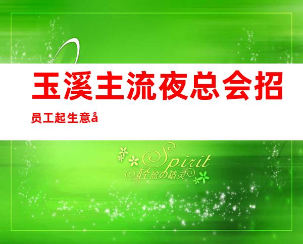 玉溪主流夜总会招员工 起生意好的场子招靓丽服务员