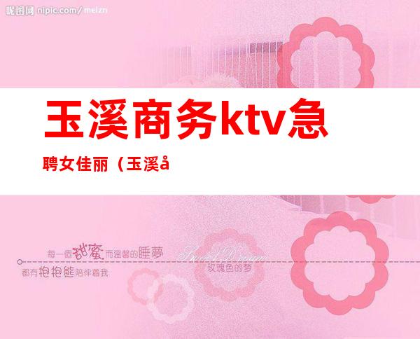 玉溪商务ktv急聘女佳丽(玉溪忠诚KTV)