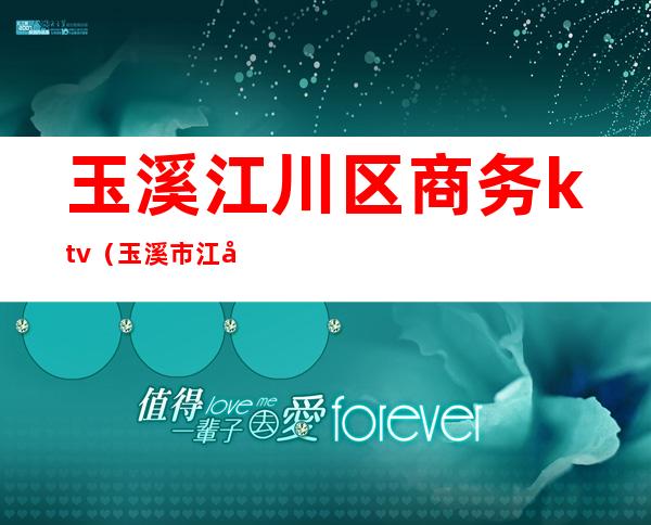 玉溪江川区商务ktv(玉溪市江川区政府网)