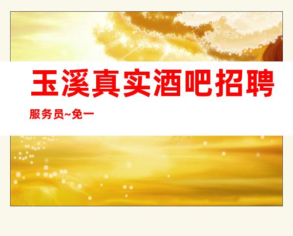 玉溪真实酒吧招聘服务员~免一切费用/工作容易