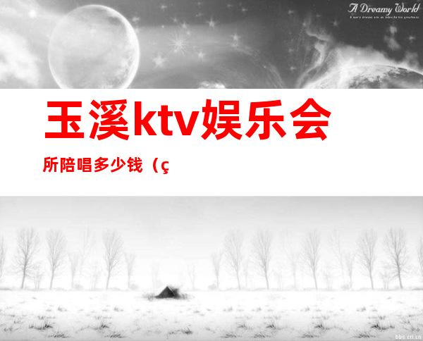 玉溪ktv娱乐会所陪唱多少钱（玉溪哪个KTV有陪酒的）