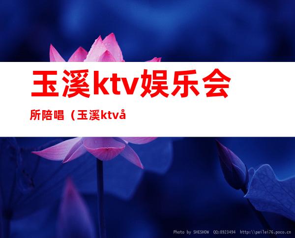 玉溪ktv娱乐会所陪唱(玉溪ktv娱乐会所陪唱)