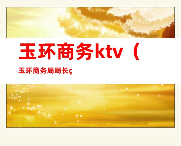 玉环商务ktv(玉环商务局局长照片)