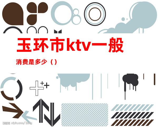 玉环市ktv一般消费是多少()