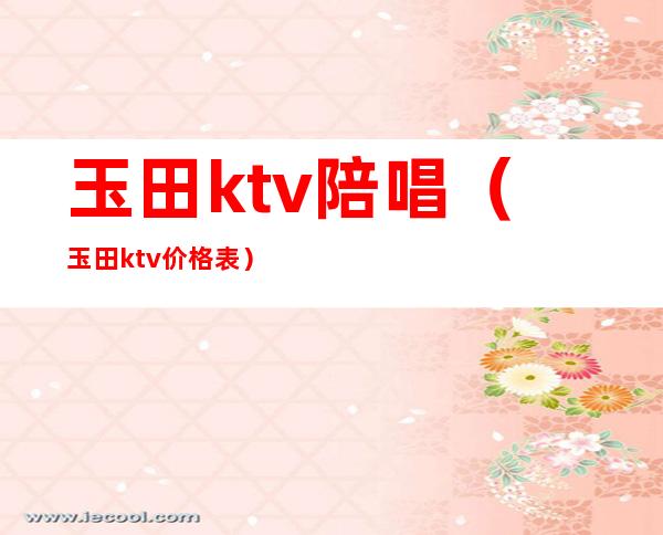 玉田ktv陪唱(玉田ktv价格表)