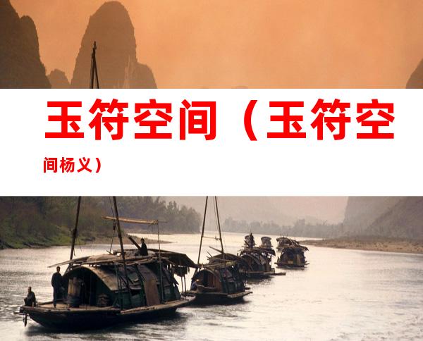 玉符空间(玉符空间杨义)