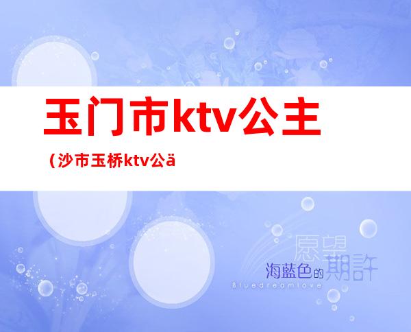 玉门市ktv公主(沙市玉桥ktv公主)