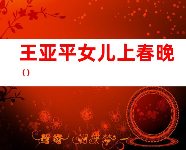 王亚平女儿上春晚()