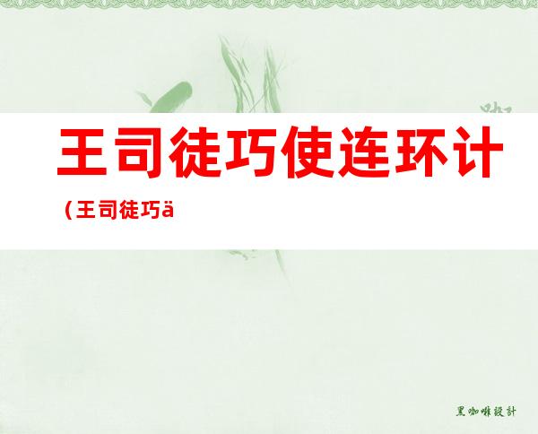 王司徒巧使连环计(王司徒巧使连环计读后感200字)