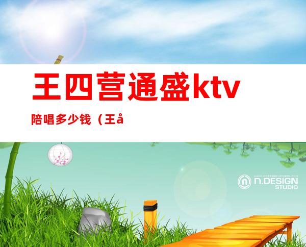 王四营通盛ktv陪唱多少钱(王四营附近ktv)