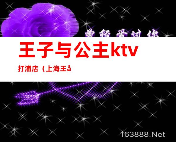 王子与公主ktv打浦店(上海王子与公主ktv)