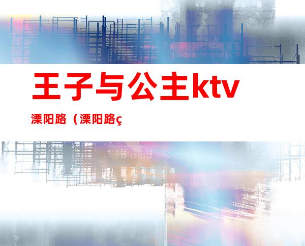 王子与公主ktv溧阳路(溧阳路王子kTV)