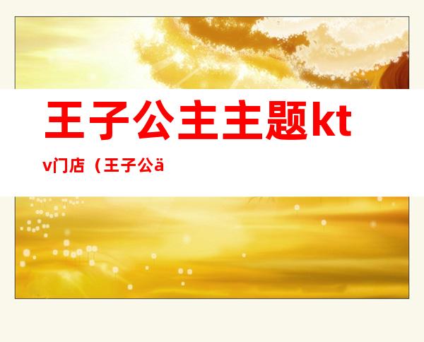 王子公主主题ktv门店(王子公主KTV)
