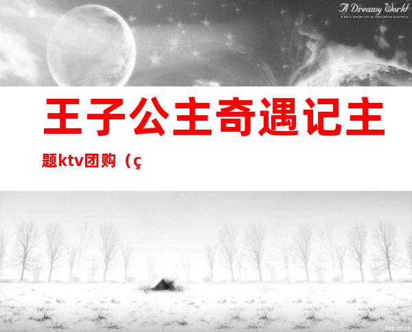 王子公主奇遇记主题ktv团购（王子公主情缘记主题KTV）