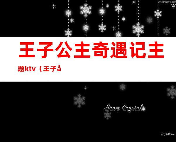 王子公主奇遇记主题ktv(王子公主奇遇记电话)