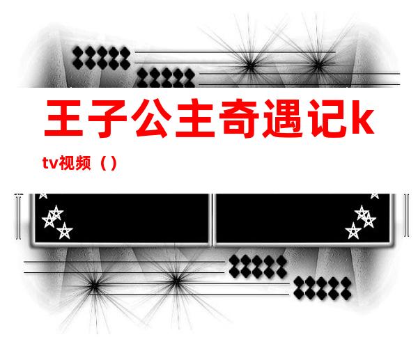 王子公主奇遇记ktv视频()