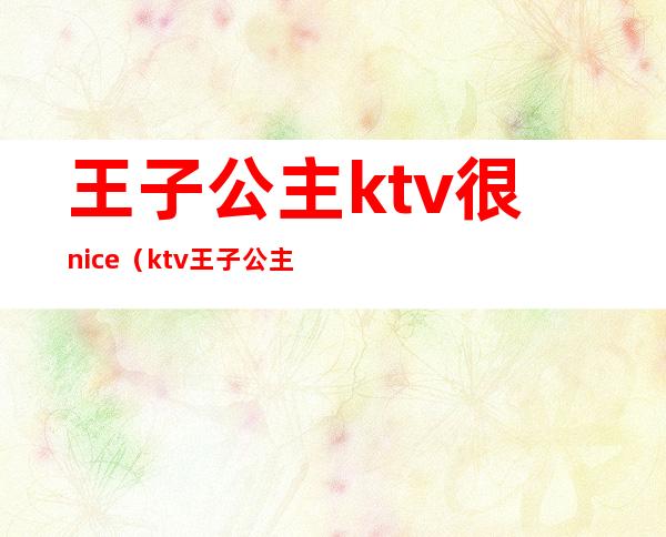 王子公主ktv很nice(ktv王子公主什么意思)