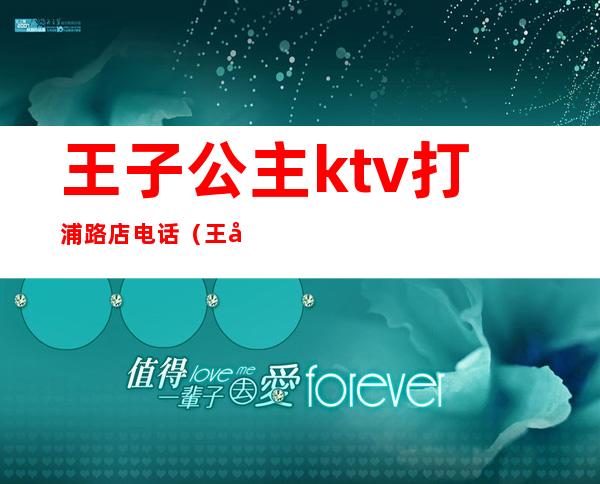 王子公主ktv打浦路店电话(王子公主奇遇记ktv打浦路店)
