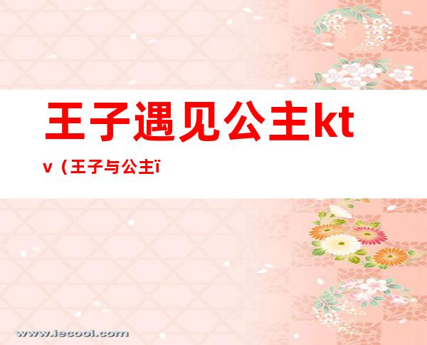 王子遇见公主ktv(王子与公主)