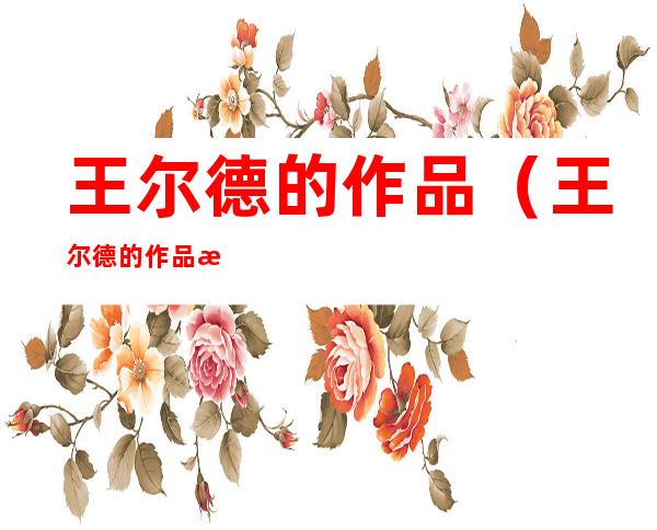 王尔德的作品(王尔德的作品有小红帽吗)