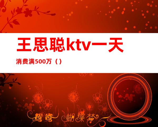王思聪ktv一天消费满500万()