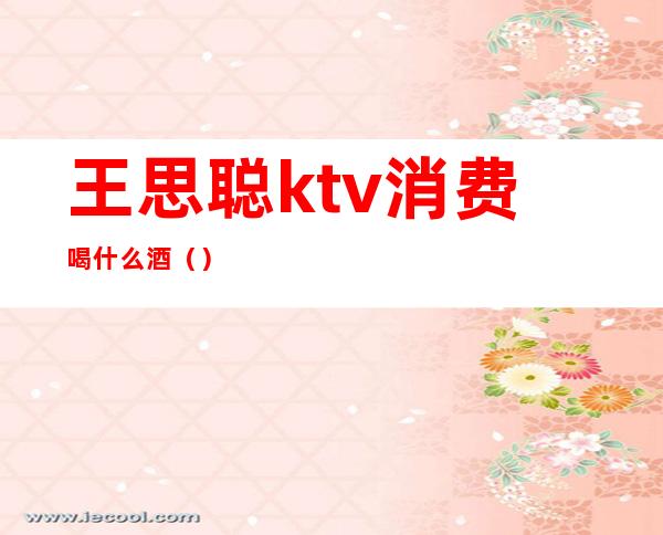 王思聪ktv消费喝什么酒（）