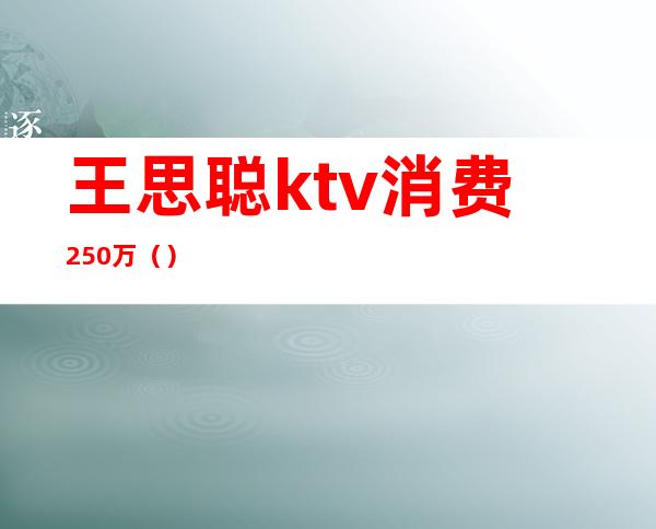 王思聪ktv消费250万()