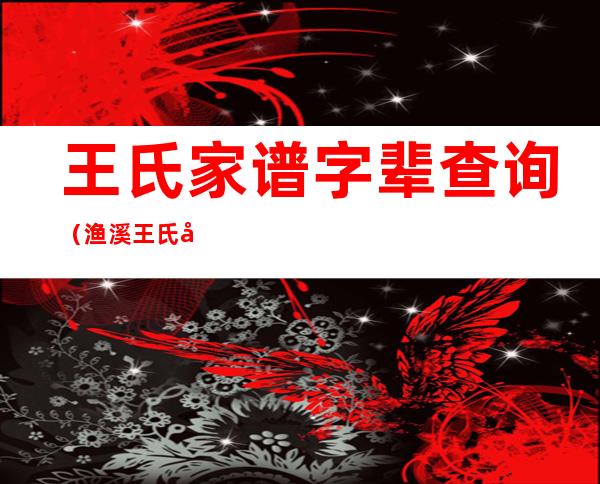 王氏家谱字辈查询(渔溪王氏家谱字辈查询)