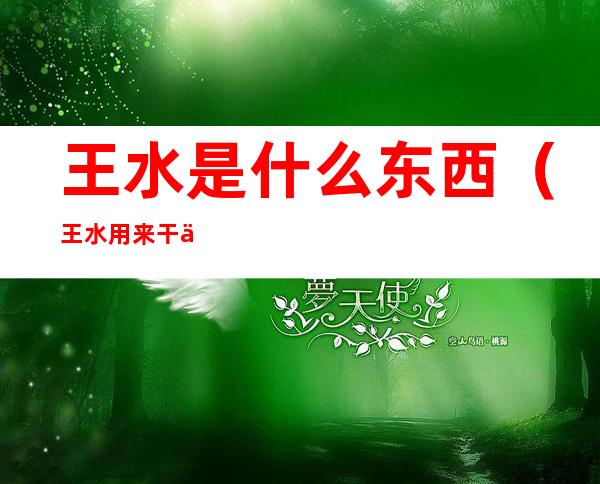 王水是什么东西（王水用来干什么）