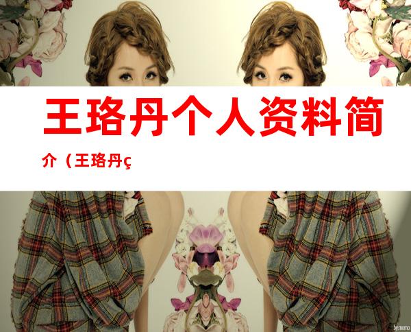 王珞丹个人资料简介(王珞丹简历)