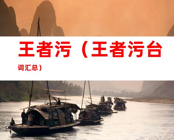 王者污（王者污台词汇总）