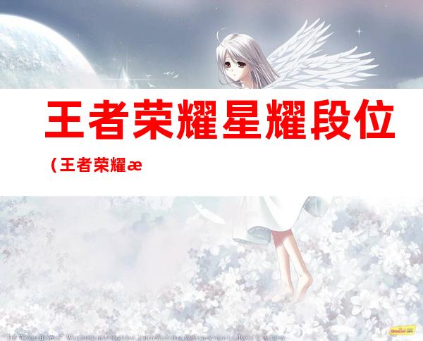 王者荣耀星耀段位（王者荣耀星耀段位图标）