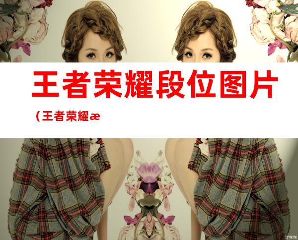 王者荣耀段位图片(王者荣耀段位图片高清 截图)