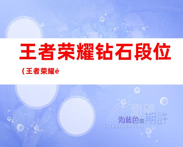 王者荣耀钻石段位(王者荣耀钻石段位有几个小段位)