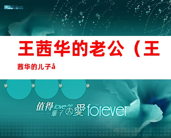 王茜华的老公（王茜华的儿子和女儿照片）