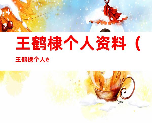 王鹤棣个人资料(王鹤棣个人资料简介身高)