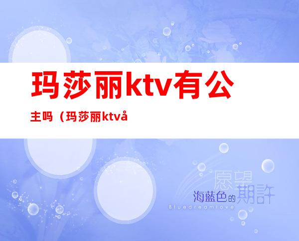 玛莎丽ktv有公主吗(玛莎丽ktv女孩多少钱)