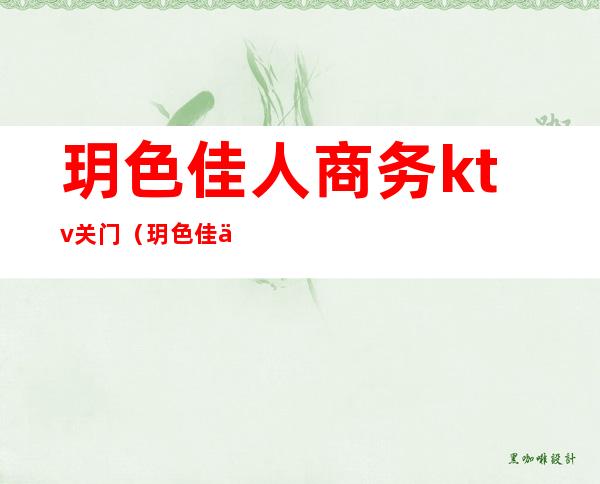 玥色佳人商务ktv关门(玥色佳人商务ktv关门了吗)