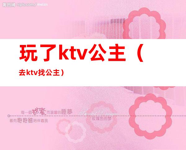 玩了ktv公主(去ktv找公主)